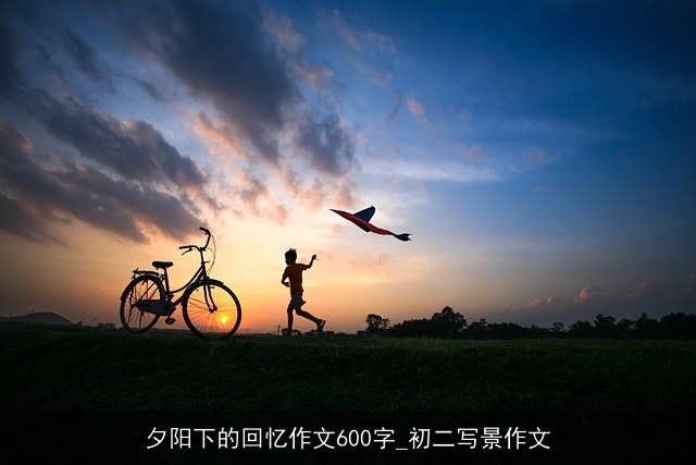 夕阳下的回忆作文600字_初二写景作文