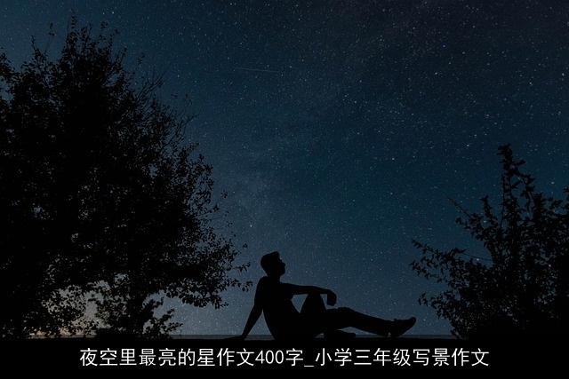 夜空里最亮的星作文400字_小学三年级写景作文