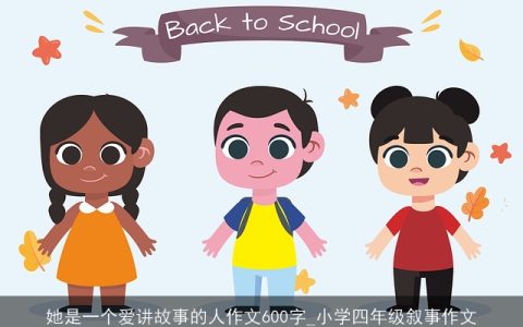 她是一个爱讲故事的人作文600字_小学四年级叙事作文