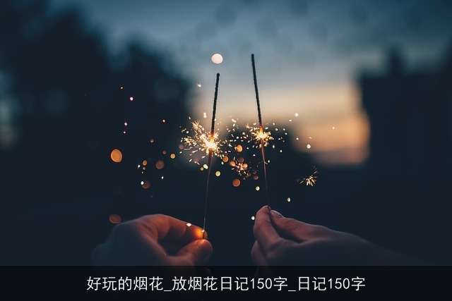 好玩的烟花_放烟花日记150字_日记150字