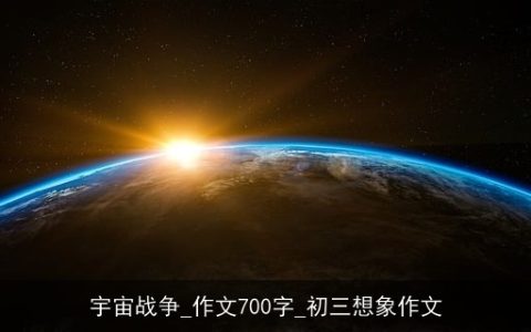 宇宙战争_作文700字_初三想象作文