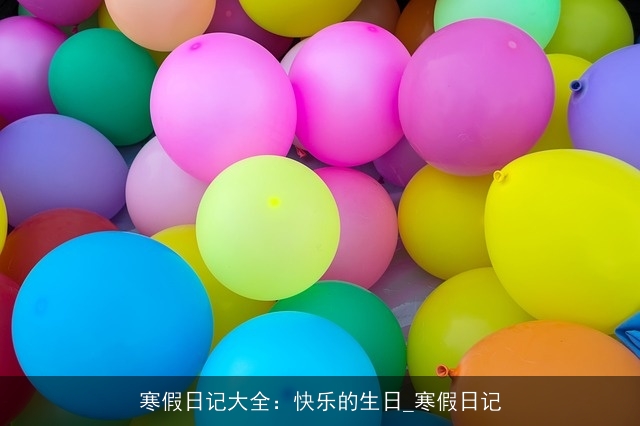 寒假日记大全：快乐的生日_寒假日记