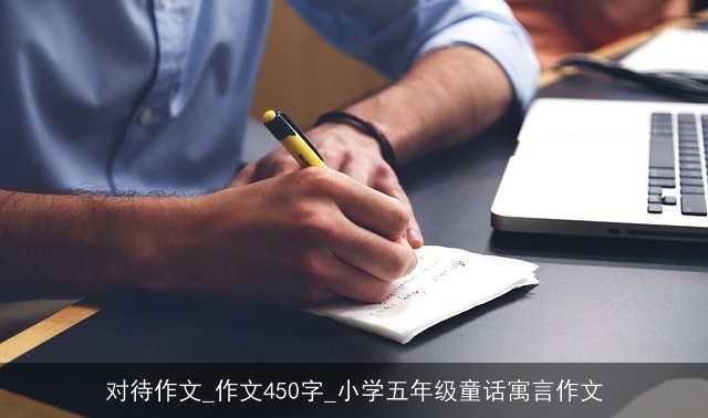 对待作文_作文450字_小学五年级童话寓言作文