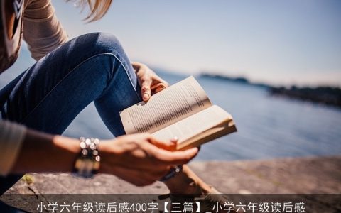 小学六年级读后感400字【三篇】_小学六年级读后感