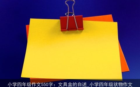 小学四年级作文550字：文具盒的自述_小学四年级状物作文