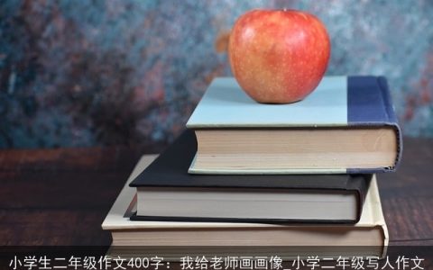 小学生二年级作文400字：我给老师画画像_小学二年级写人作文