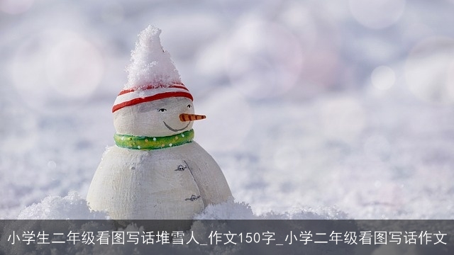 小学生二年级看图写话堆雪人_作文150字_小学二年级看图写话作文