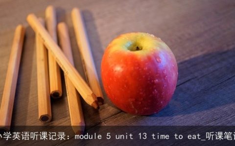 小学英语听课记录：module 5 unit 13 time to eat_听课笔记