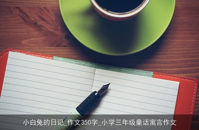 小白兔的日记_作文350字_小学三年级童话寓言作文