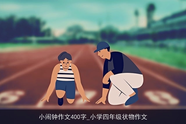 小闹钟作文400字_小学四年级状物作文