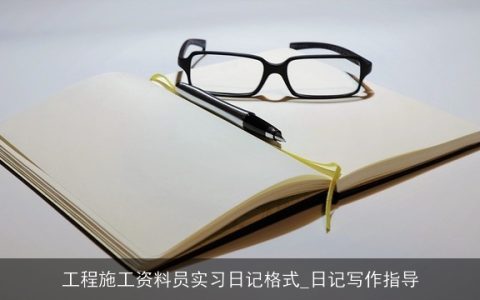 工程施工资料员实习日记格式_日记写作指导