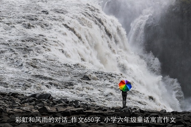 彩虹和风雨的对话_作文650字_小学六年级童话寓言作文