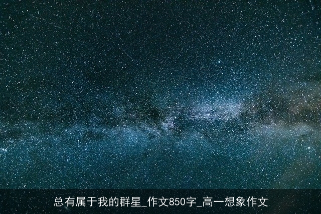 总有属于我的群星_作文850字_高一想象作文