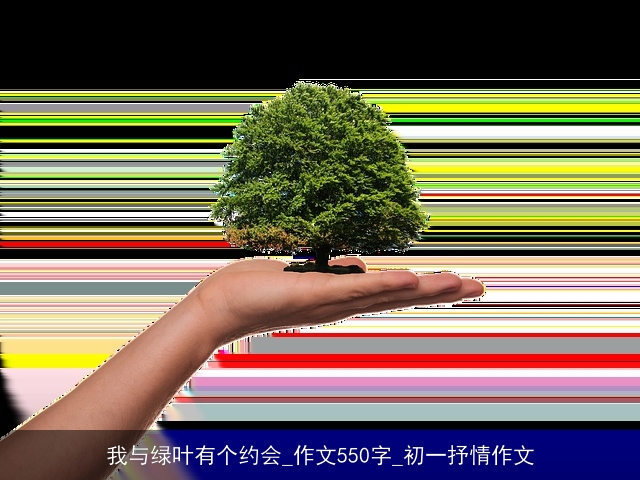 我与绿叶有个约会_作文550字_初一抒情作文