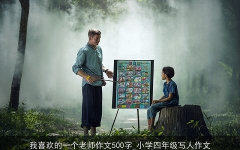 我喜欢的一个老师作文500字_小学四年级写人作文