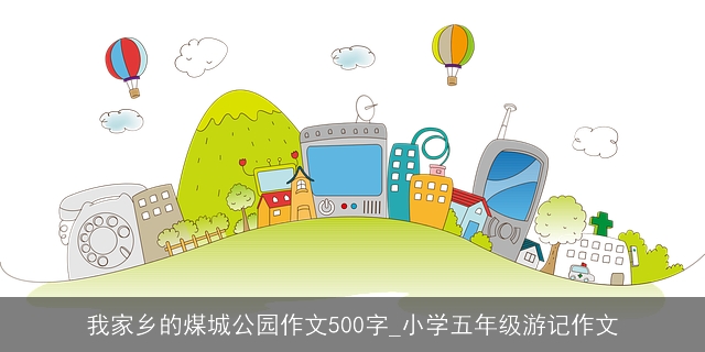 我家乡的煤城公园作文500字_小学五年级游记作文