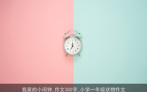 我家的小闹钟_作文300字_小学一年级状物作文