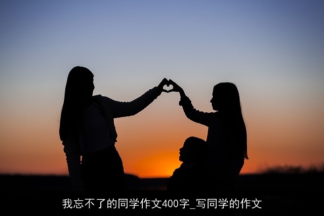 我忘不了的同学作文400字_写同学的作文