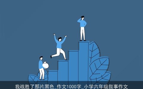 我战胜了那片黑色_作文1000字_小学六年级叙事作文