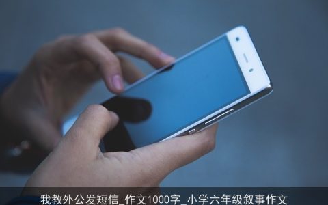 我教外公发短信_作文1000字_小学六年级叙事作文