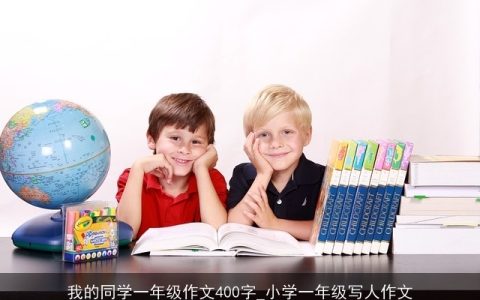 我的同学一年级作文400字_小学一年级写人作文