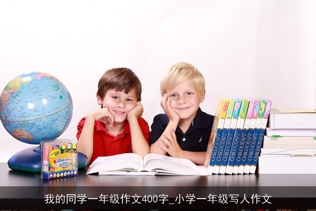 我的同学一年级作文400字_小学一年级写人作文