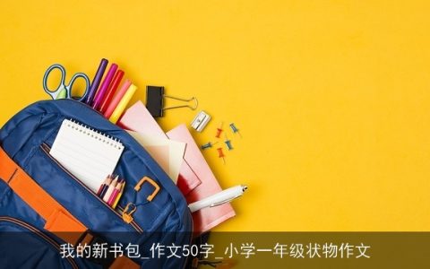 我的新书包_作文50字_小学一年级状物作文