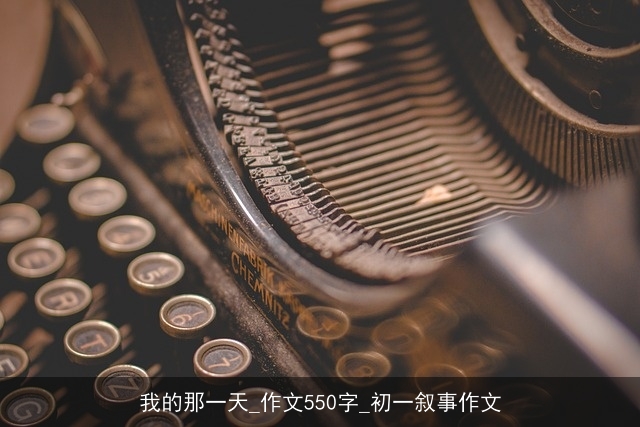 我的那一天_作文550字_初一叙事作文