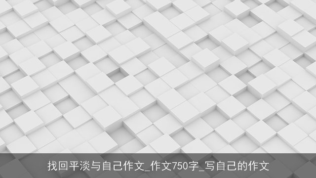 找回平淡与自己作文_作文750字_写自己的作文