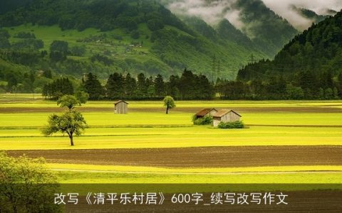 改写《清平乐村居》600字_续写改写作文