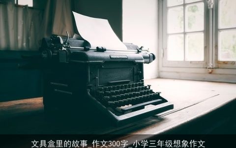 文具盒里的故事_作文300字_小学三年级想象作文