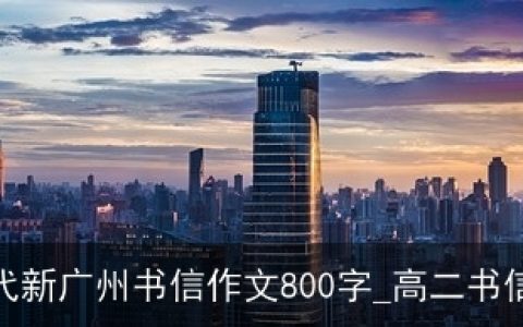 新时代新广州书信作文800字_高二书信作文