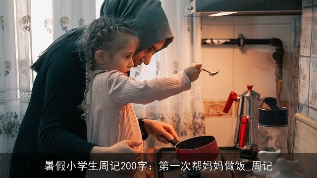 暑假小学生周记200字：第一次帮妈妈做饭_周记