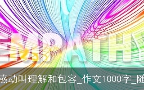 有一种感动叫理解和包容_作文1000字_随笔作文