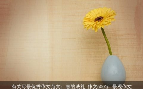 有关写景优秀作文范文：春的洗礼_作文500字_景观作文