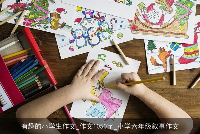 有趣的小学生作文_作文1050字_小学六年级叙事作文