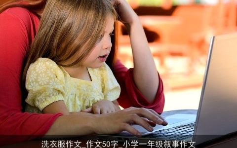 洗衣服作文_作文50字_小学一年级叙事作文