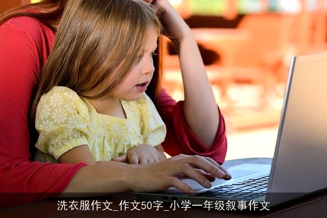 洗衣服作文_作文50字_小学一年级叙事作文