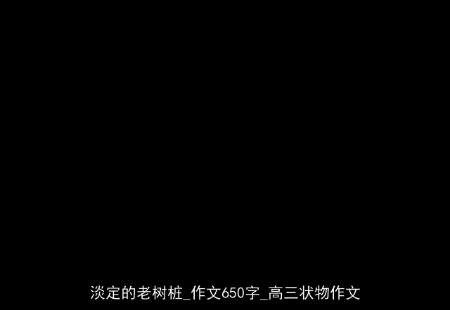 淡定的老树桩_作文650字_高三状物作文