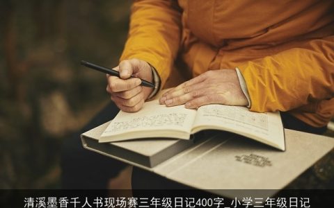 清溪墨香千人书现场赛三年级日记400字_小学三年级日记