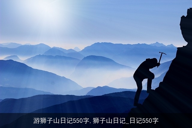 游狮子山日记550字,狮子山日记_日记550字