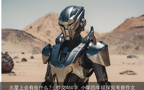 火星上会有些什么？_作文450字_小学四年级探究考察作文