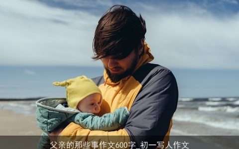 父亲的那些事作文600字_初一写人作文