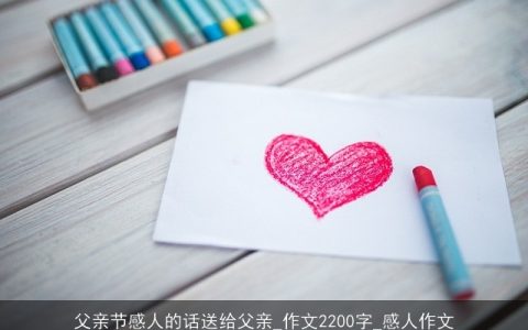 父亲节感人的话送给父亲_作文2200字_感人作文