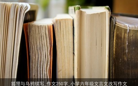 狐狸与乌鸦续写_作文250字_小学六年级文言文改写作文