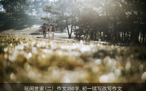 玩闹世家(二)_作文350字_初一续写改写作文