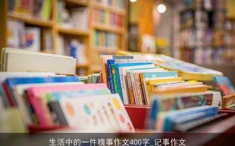 生活中的一件糗事作文400字_记事作文