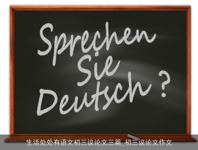 生活处处有语文初三议论文三篇_初三议论文作文