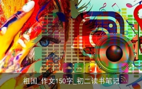 祖国_作文150字_初二读书笔记