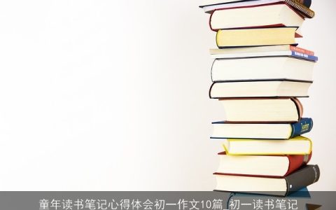 童年读书笔记心得体会初一作文10篇_初一读书笔记